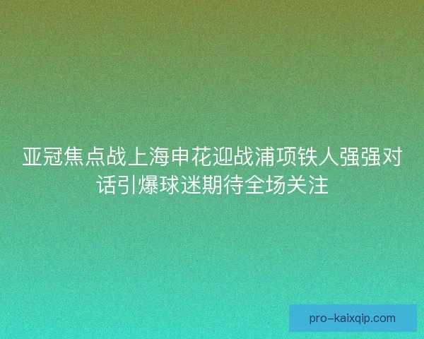 亚冠焦点战上海申花迎战浦项铁人强强对话引爆球迷期待全场关注