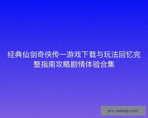经典仙剑奇侠传一游戏下载与玩法回忆完整指南攻略剧情体验合集